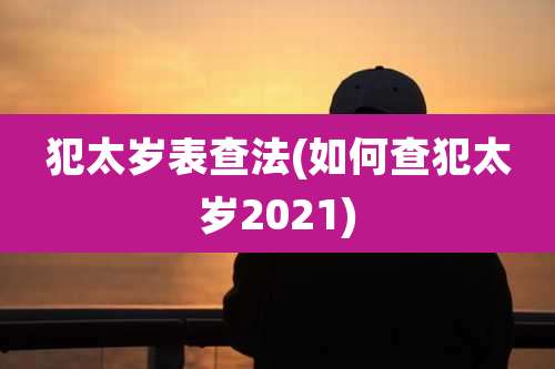 犯太岁表查法(如何查犯太岁2021)