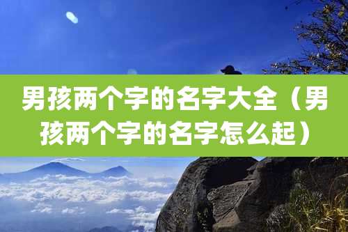 男孩两个字的名字大全（男孩两个字的名字怎么起）