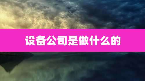 设备公司是做什么的