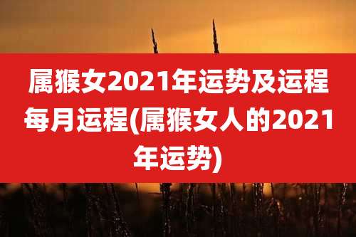 属猴女2021年运势及运程每月运程(属猴女人的2021年运势)