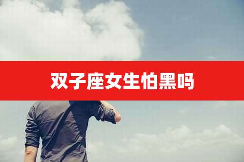 双子座女生怕黑吗