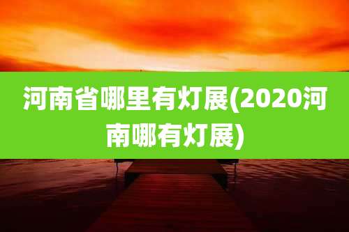 河南省哪里有灯展(2020河南哪有灯展)