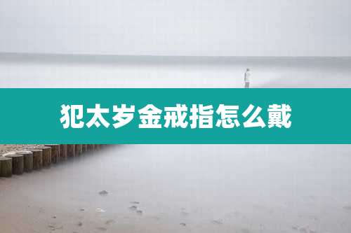 犯太岁金戒指怎么戴