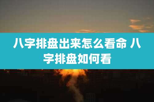 八字排盘出来怎么看命 八字排盘如何看