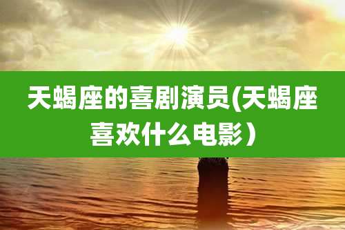 天蝎座的喜剧演员(天蝎座喜欢什么电影）