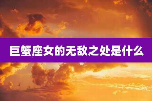 巨蟹座女的无敌之处是什么