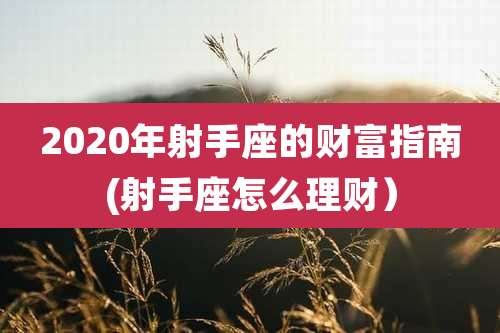 2020年射手座的财富指南(射手座怎么理财)