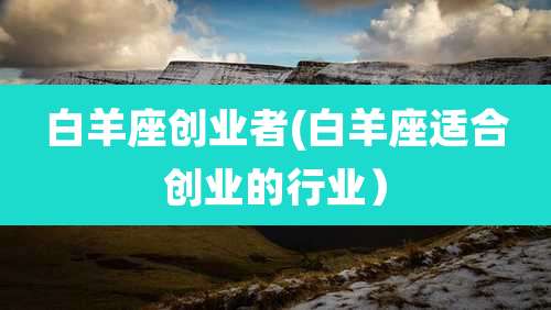 白羊座创业者(白羊座适合创业的行业)