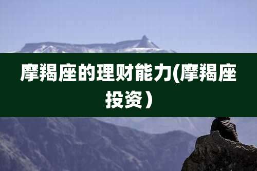 摩羯座的理财能力(摩羯座投资)