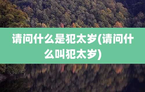 请问什么是犯太岁(请问什么叫犯太岁)