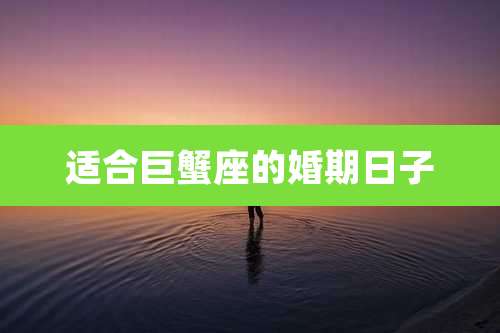 适合巨蟹座的婚期日子