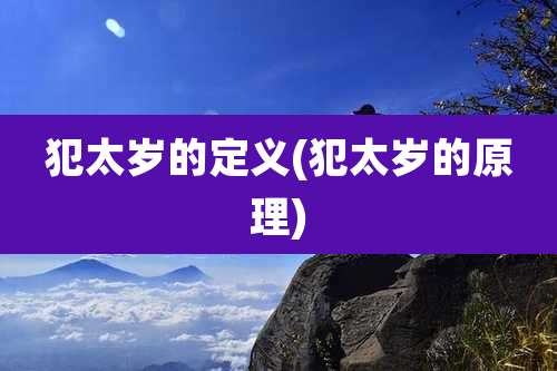 犯太岁的定义(犯太岁的原理)