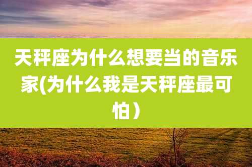 天秤座为什么想要当的音乐家(为什么我是天秤座最可怕)