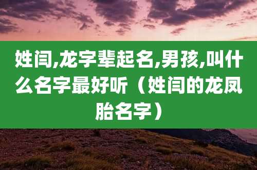 姓闫,龙字辈起名,男孩,叫什么名字最好听（姓闫的龙凤胎名字）