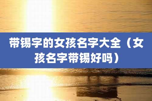 带锡字的女孩名字大全（女孩名字带锡好吗）