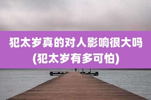 犯太岁真的对人影响很大吗(犯太岁有多可怕)