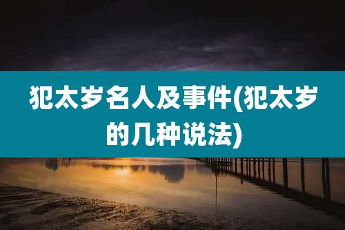 犯太岁名人及事件(犯太岁的几种说法)