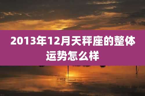 2013年12月天秤座的整体运势怎么样