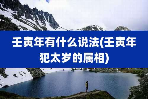 壬寅年有什么说法(壬寅年犯太岁的属相)