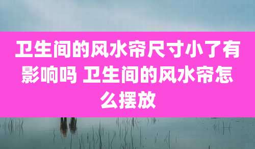 卫生间的风水帘尺寸小了有影响吗 卫生间的风水帘怎么摆放