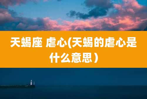 天蝎座 虐心(天蝎的虐心是什么意思)