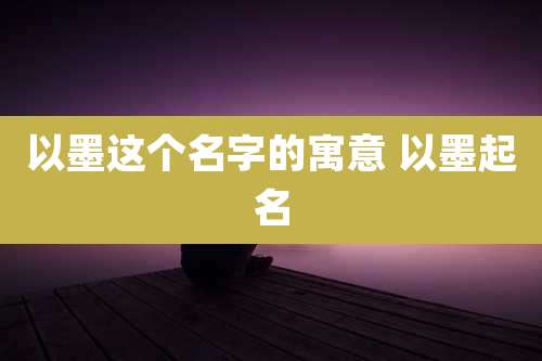 以墨这个名字的寓意 以墨起名