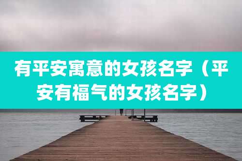 有平安寓意的女孩名字（平安有福气的女孩名字）