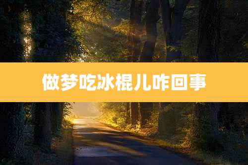 做梦吃冰棍儿咋回事