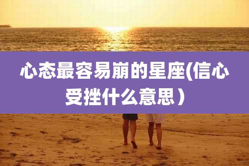 心态最容易崩的星座(信心受挫什么意思）