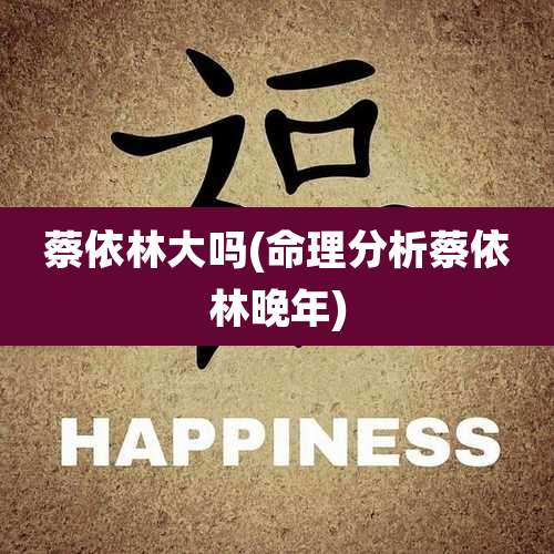 蔡依林大吗(命理分析蔡依林晚年)