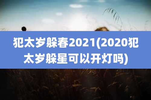 犯太岁躲春2021(2020犯太岁躲星可以开灯吗)