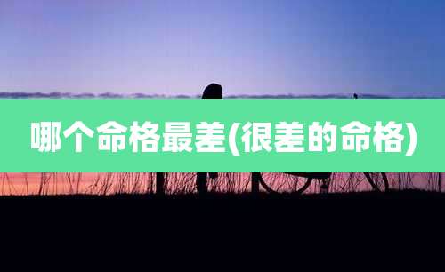 哪个命格最差(很差的命格)