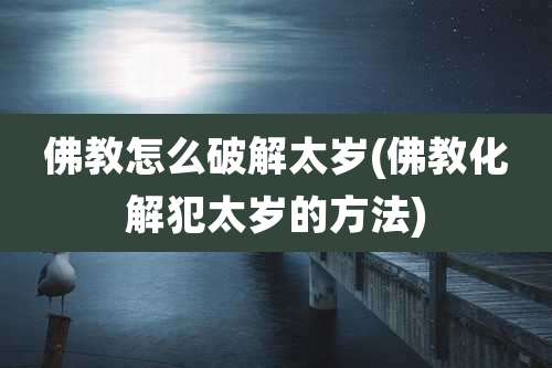佛教怎么破解太岁(佛教化解犯太岁的方法)