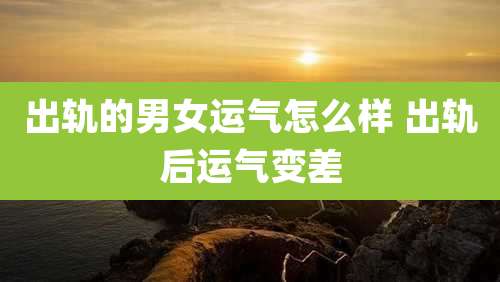 出轨的男女运气怎么样 出轨后运气变差