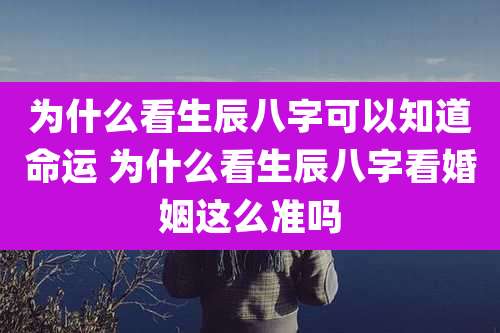 为什么看生辰八字可以知道命运 为什么看生辰八字看婚姻这么准吗
