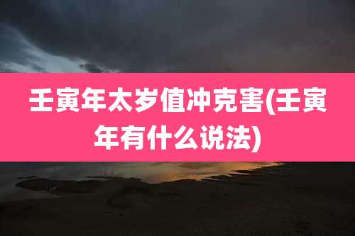 壬寅年太岁值冲克害(壬寅年有什么说法)