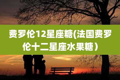 费罗伦12星座糖(法国费罗伦十二星座水果糖）