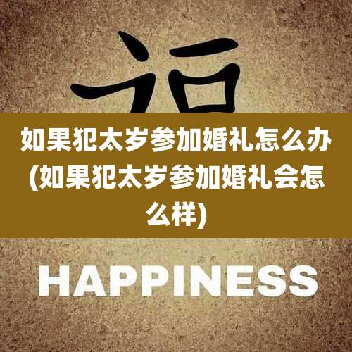 如果犯太岁参加婚礼怎么办(如果犯太岁参加婚礼会怎么样)