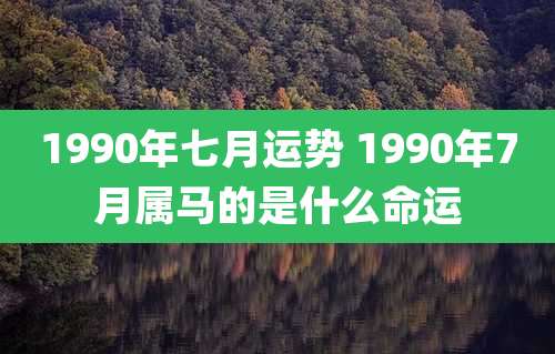 1990年七月运势 1990年7月属马的是什么命运