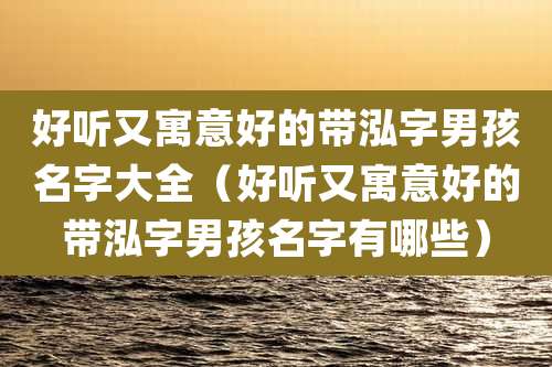 好听又寓意好的带泓字男孩名字大全(好听又寓意好的带泓字男孩名字有哪些)