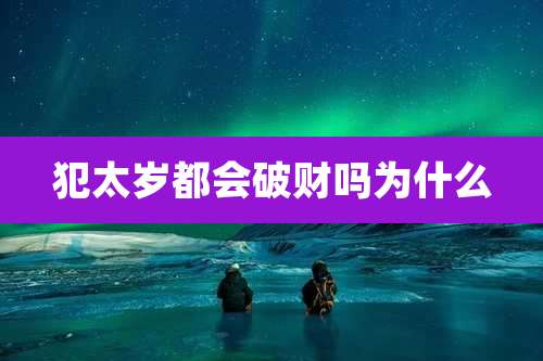 犯太岁都会破财吗为什么