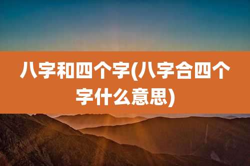 八字和四个字(八字合四个字什么意思)