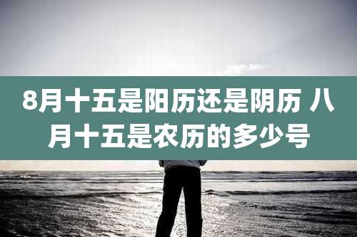 8月十五是阳历还是阴历 八月十五是农历的多少号