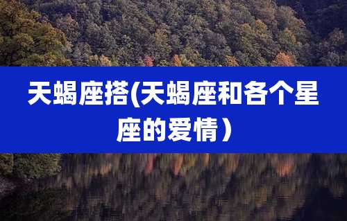 天蝎座搭(天蝎座和各个星座的爱情）