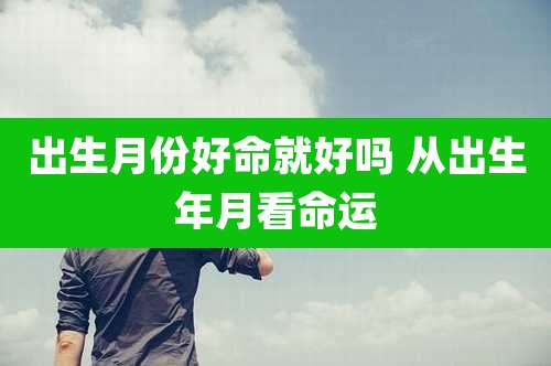 出生月份好命就好吗 从出生年月看命运
