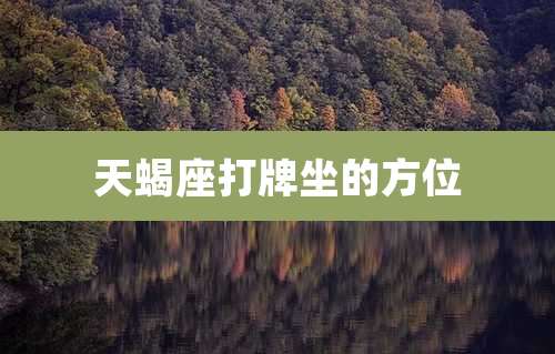 天蝎座打牌坐的方位