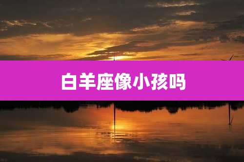 白羊座像小孩吗