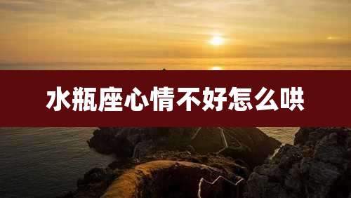 水瓶座心情不好怎么哄