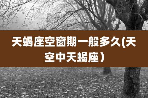 天蝎座空窗期一般多久(天空中天蝎座）
