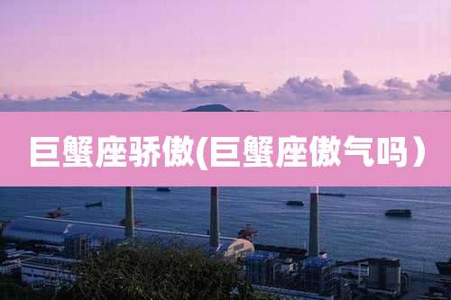 巨蟹座骄傲(巨蟹座傲气吗)